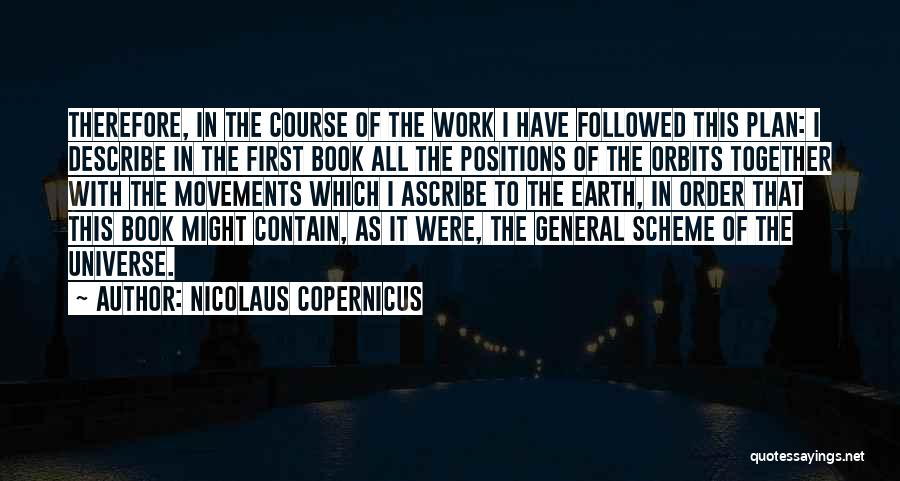 Nicolaus Copernicus Quotes: Therefore, In The Course Of The Work I Have Followed This Plan: I Describe In The First Book All The