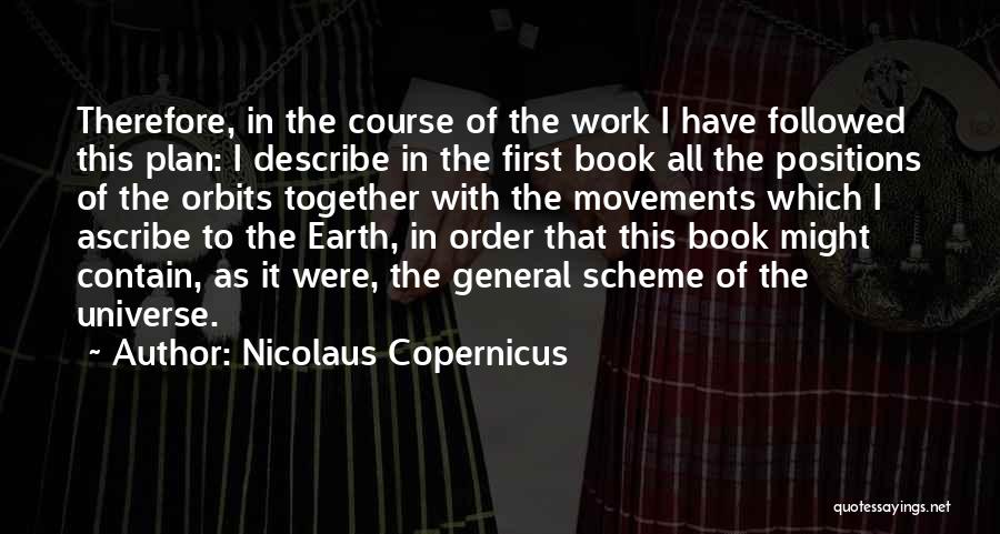 Nicolaus Copernicus Quotes: Therefore, In The Course Of The Work I Have Followed This Plan: I Describe In The First Book All The