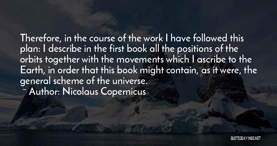 Nicolaus Copernicus Quotes: Therefore, In The Course Of The Work I Have Followed This Plan: I Describe In The First Book All The