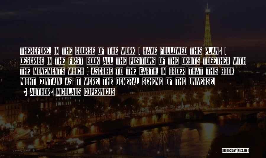 Nicolaus Copernicus Quotes: Therefore, In The Course Of The Work I Have Followed This Plan: I Describe In The First Book All The