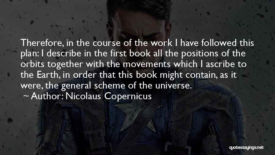 Nicolaus Copernicus Quotes: Therefore, In The Course Of The Work I Have Followed This Plan: I Describe In The First Book All The