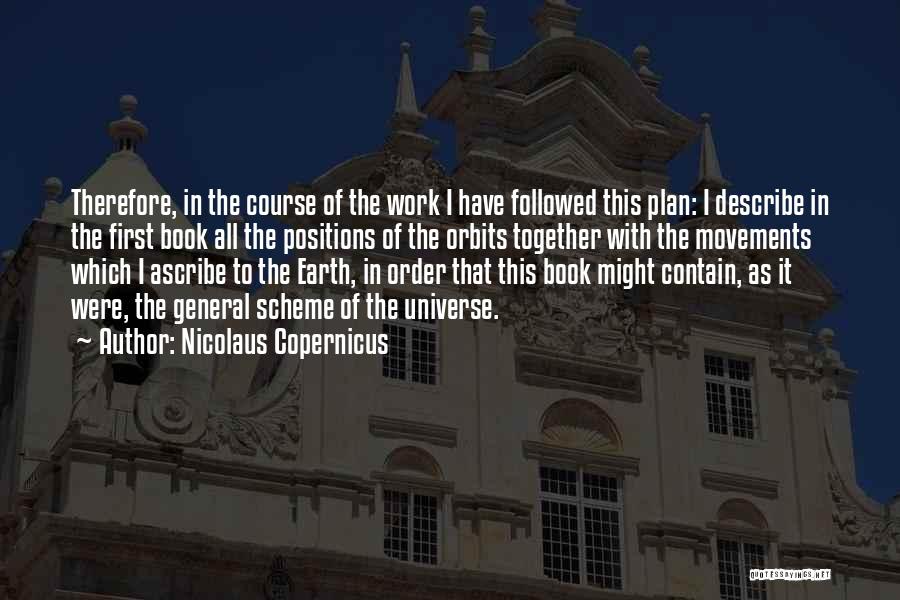 Nicolaus Copernicus Quotes: Therefore, In The Course Of The Work I Have Followed This Plan: I Describe In The First Book All The