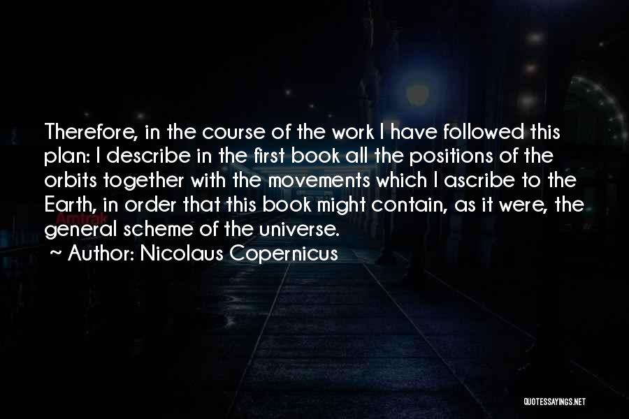 Nicolaus Copernicus Quotes: Therefore, In The Course Of The Work I Have Followed This Plan: I Describe In The First Book All The