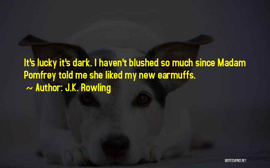 J.K. Rowling Quotes: It's Lucky It's Dark. I Haven't Blushed So Much Since Madam Pomfrey Told Me She Liked My New Earmuffs.