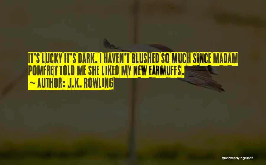 J.K. Rowling Quotes: It's Lucky It's Dark. I Haven't Blushed So Much Since Madam Pomfrey Told Me She Liked My New Earmuffs.