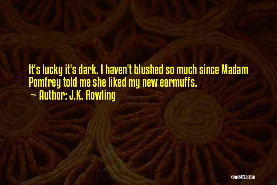 J.K. Rowling Quotes: It's Lucky It's Dark. I Haven't Blushed So Much Since Madam Pomfrey Told Me She Liked My New Earmuffs.