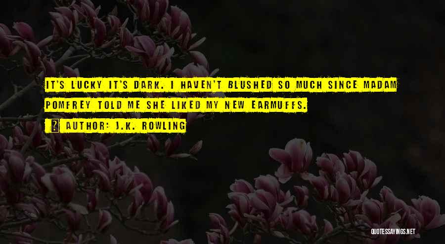 J.K. Rowling Quotes: It's Lucky It's Dark. I Haven't Blushed So Much Since Madam Pomfrey Told Me She Liked My New Earmuffs.