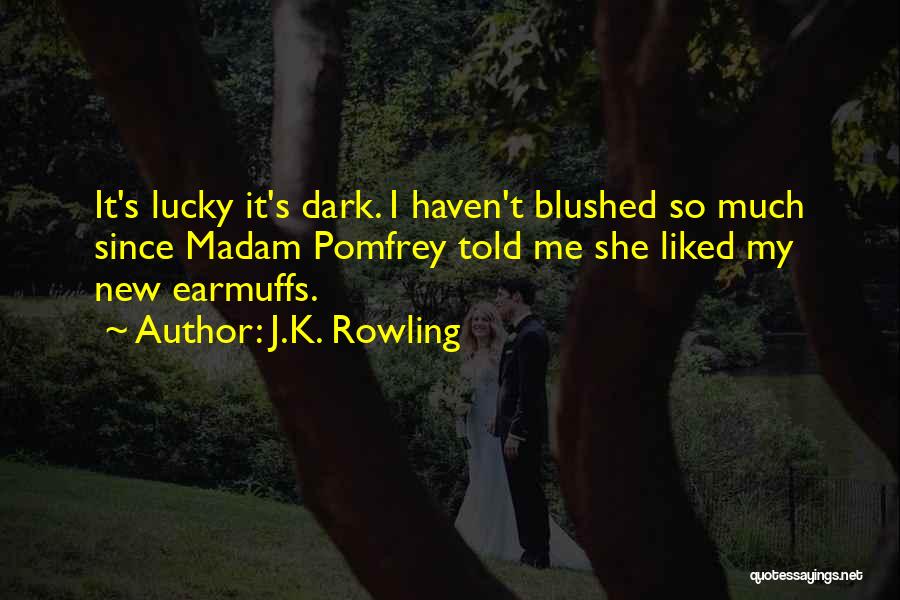 J.K. Rowling Quotes: It's Lucky It's Dark. I Haven't Blushed So Much Since Madam Pomfrey Told Me She Liked My New Earmuffs.