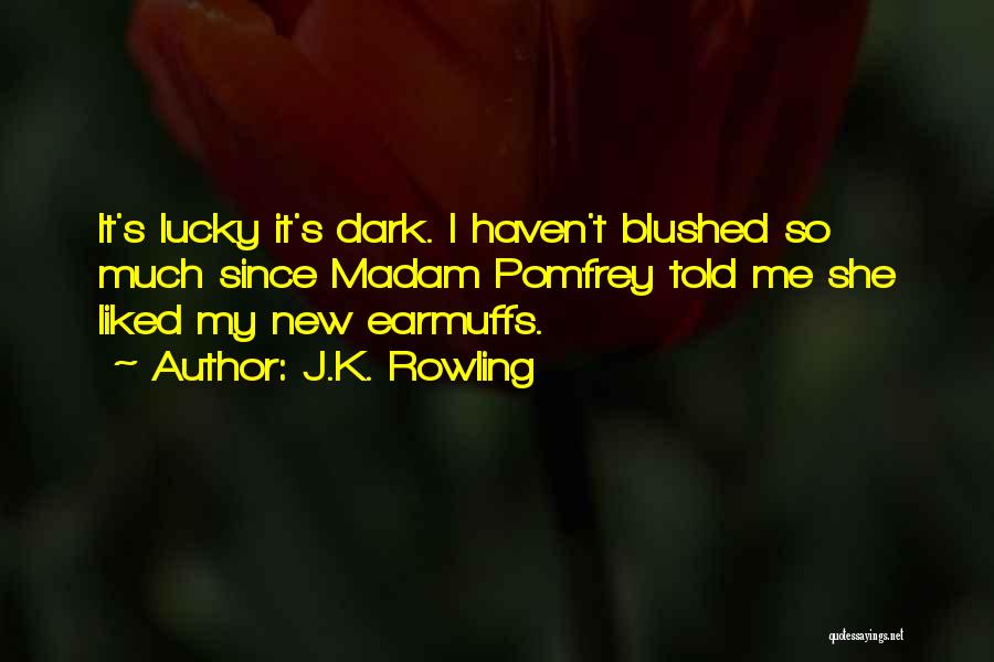 J.K. Rowling Quotes: It's Lucky It's Dark. I Haven't Blushed So Much Since Madam Pomfrey Told Me She Liked My New Earmuffs.