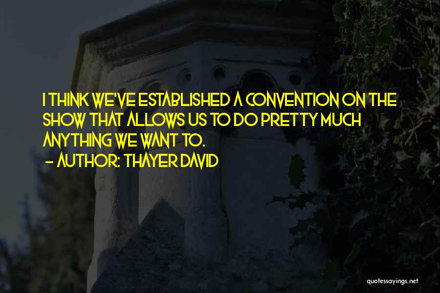 Thayer David Quotes: I Think We've Established A Convention On The Show That Allows Us To Do Pretty Much Anything We Want To.