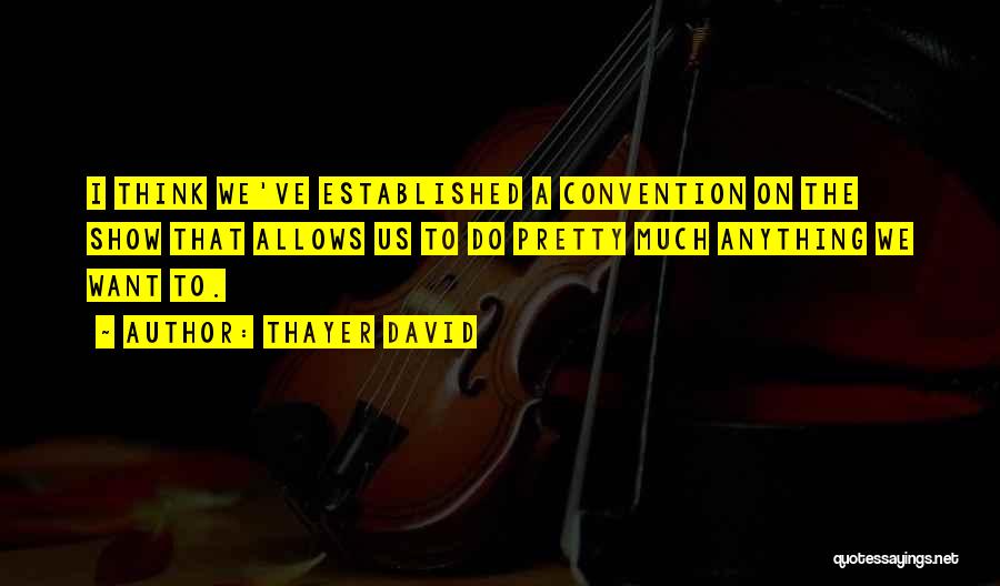 Thayer David Quotes: I Think We've Established A Convention On The Show That Allows Us To Do Pretty Much Anything We Want To.