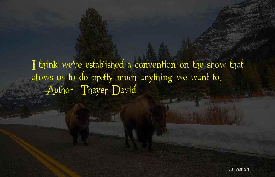 Thayer David Quotes: I Think We've Established A Convention On The Show That Allows Us To Do Pretty Much Anything We Want To.