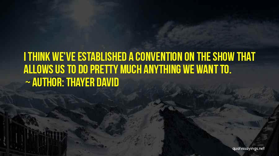 Thayer David Quotes: I Think We've Established A Convention On The Show That Allows Us To Do Pretty Much Anything We Want To.