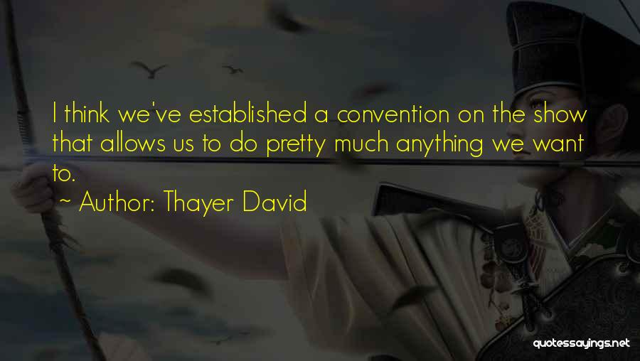 Thayer David Quotes: I Think We've Established A Convention On The Show That Allows Us To Do Pretty Much Anything We Want To.