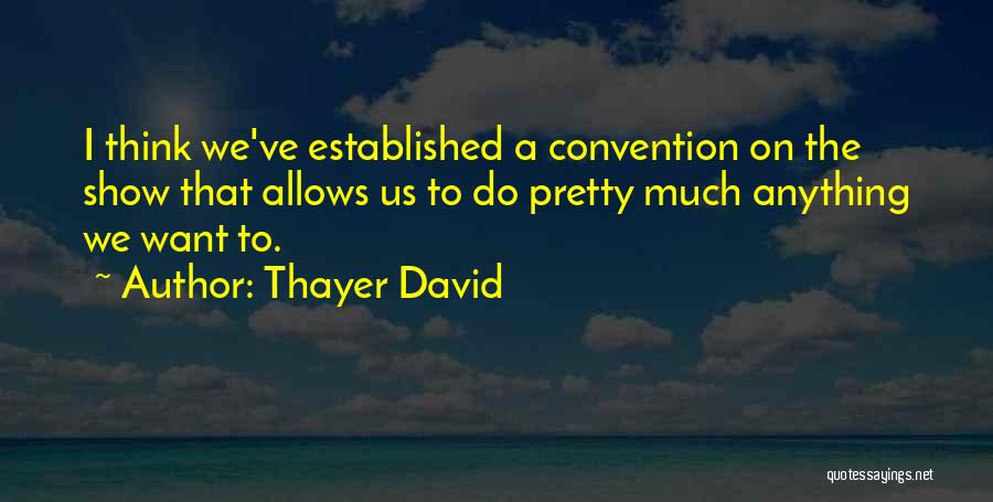 Thayer David Quotes: I Think We've Established A Convention On The Show That Allows Us To Do Pretty Much Anything We Want To.