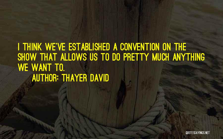 Thayer David Quotes: I Think We've Established A Convention On The Show That Allows Us To Do Pretty Much Anything We Want To.