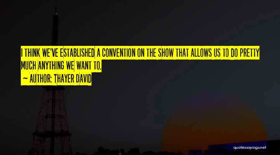 Thayer David Quotes: I Think We've Established A Convention On The Show That Allows Us To Do Pretty Much Anything We Want To.