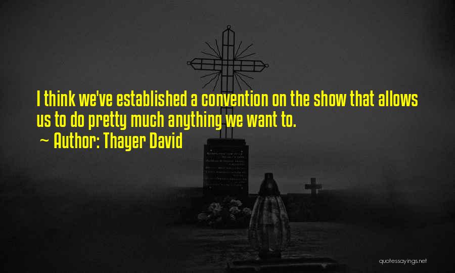 Thayer David Quotes: I Think We've Established A Convention On The Show That Allows Us To Do Pretty Much Anything We Want To.