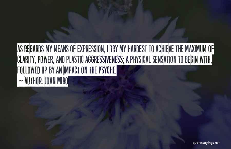 Joan Miro Quotes: As Regards My Means Of Expression, I Try My Hardest To Achieve The Maximum Of Clarity, Power, And Plastic Aggressiveness;