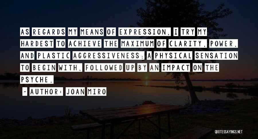 Joan Miro Quotes: As Regards My Means Of Expression, I Try My Hardest To Achieve The Maximum Of Clarity, Power, And Plastic Aggressiveness;