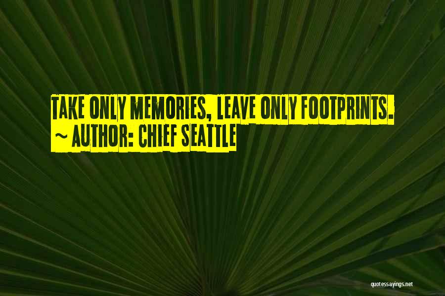 Chief Seattle Quotes: Take Only Memories, Leave Only Footprints.