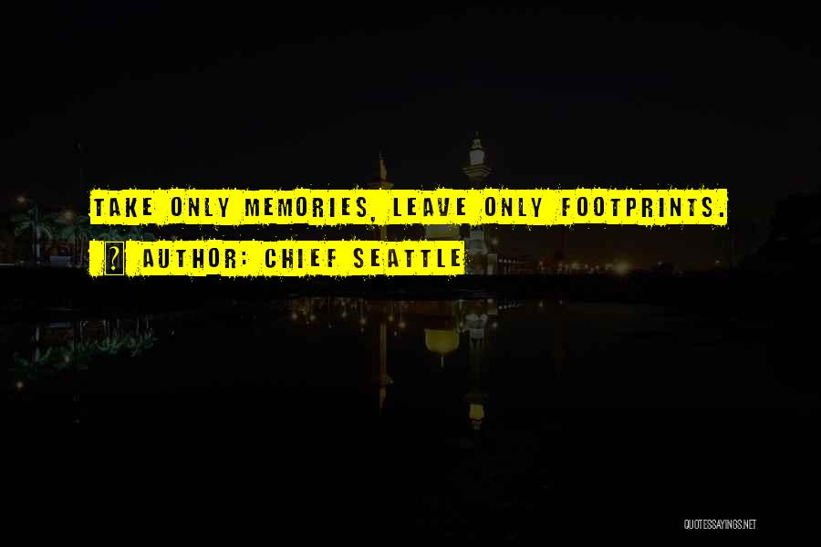 Chief Seattle Quotes: Take Only Memories, Leave Only Footprints.