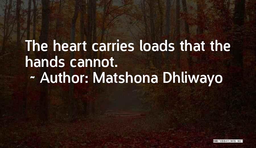 Matshona Dhliwayo Quotes: The Heart Carries Loads That The Hands Cannot.