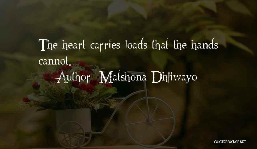 Matshona Dhliwayo Quotes: The Heart Carries Loads That The Hands Cannot.