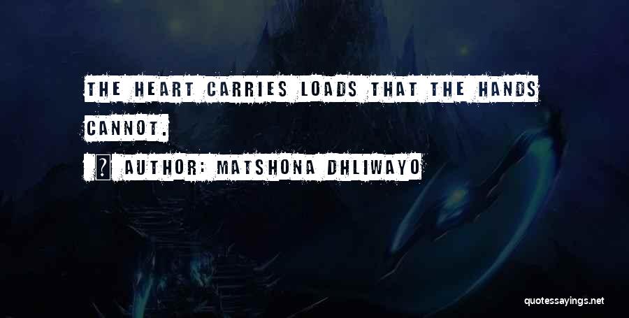 Matshona Dhliwayo Quotes: The Heart Carries Loads That The Hands Cannot.