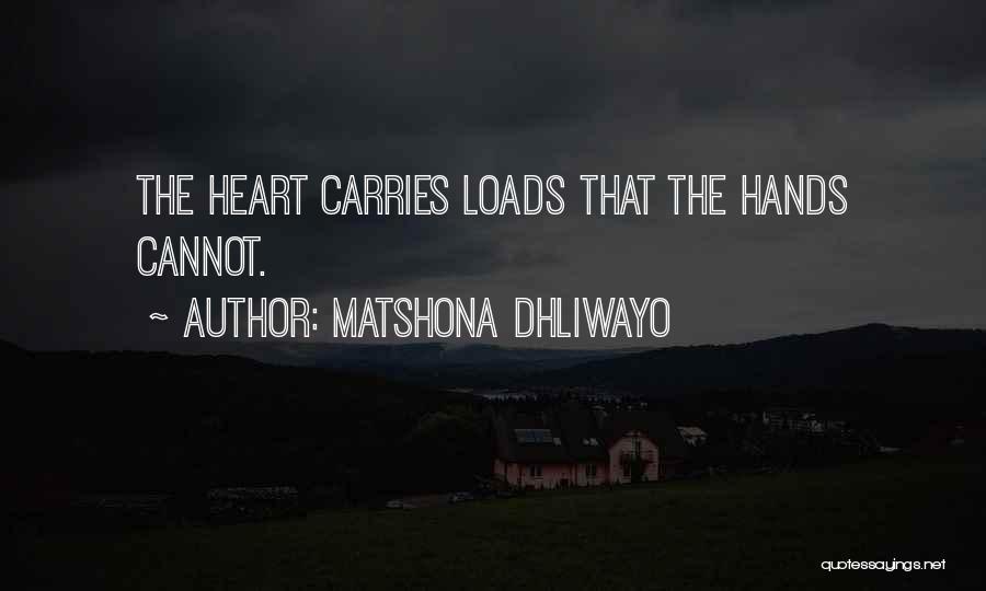 Matshona Dhliwayo Quotes: The Heart Carries Loads That The Hands Cannot.