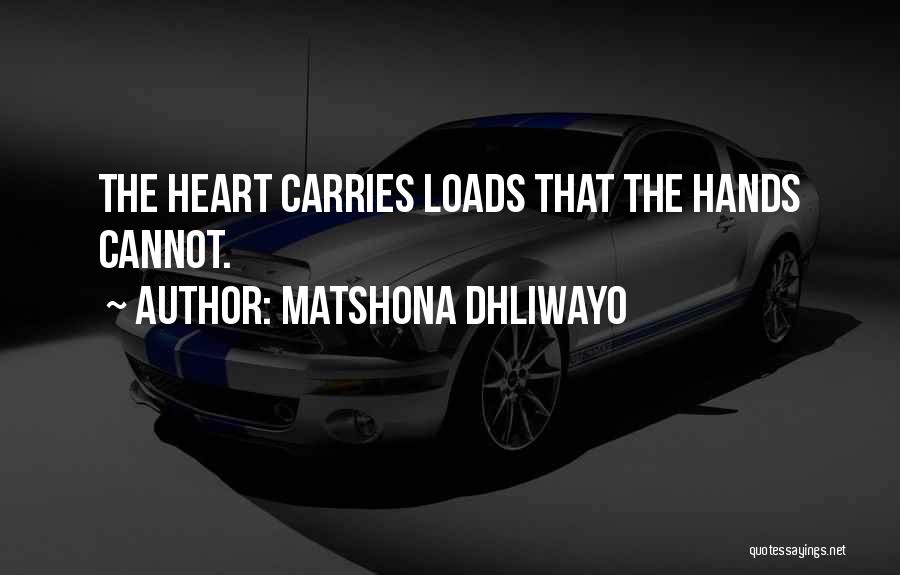 Matshona Dhliwayo Quotes: The Heart Carries Loads That The Hands Cannot.