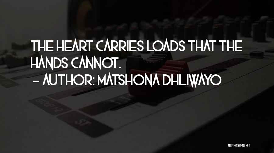 Matshona Dhliwayo Quotes: The Heart Carries Loads That The Hands Cannot.