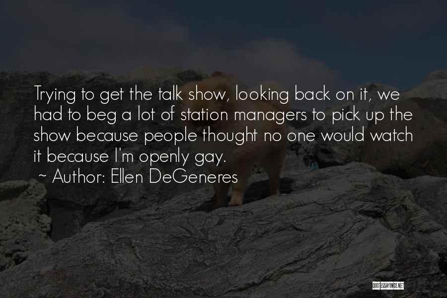 Ellen DeGeneres Quotes: Trying To Get The Talk Show, Looking Back On It, We Had To Beg A Lot Of Station Managers To