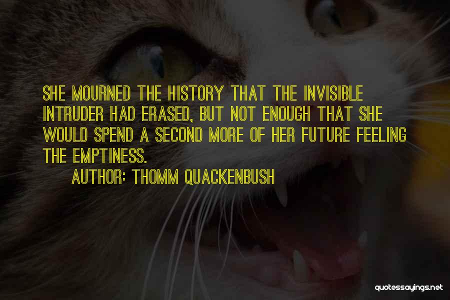 Thomm Quackenbush Quotes: She Mourned The History That The Invisible Intruder Had Erased, But Not Enough That She Would Spend A Second More