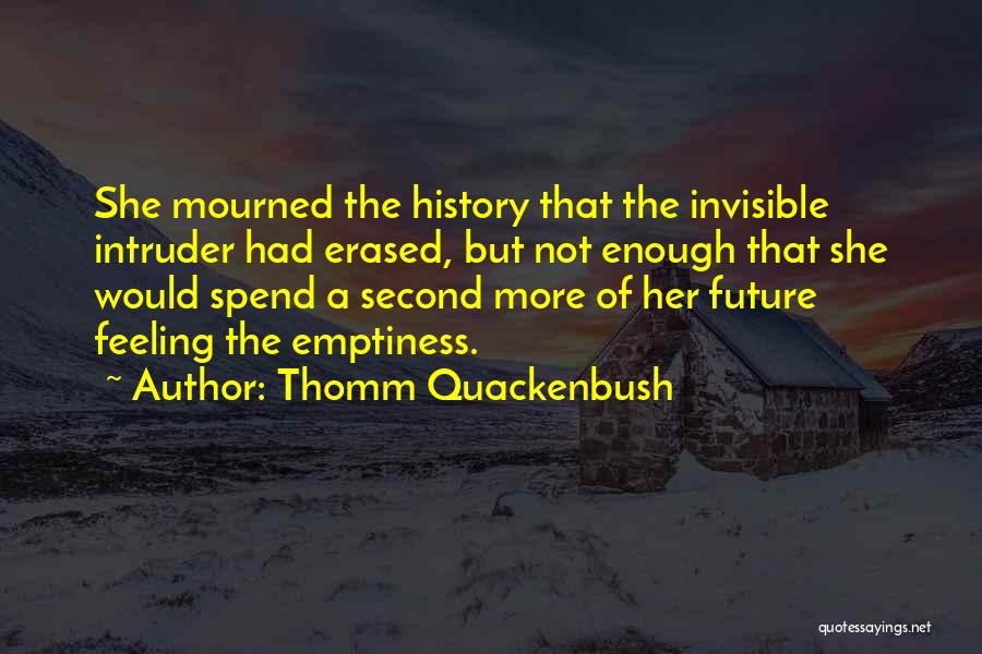 Thomm Quackenbush Quotes: She Mourned The History That The Invisible Intruder Had Erased, But Not Enough That She Would Spend A Second More