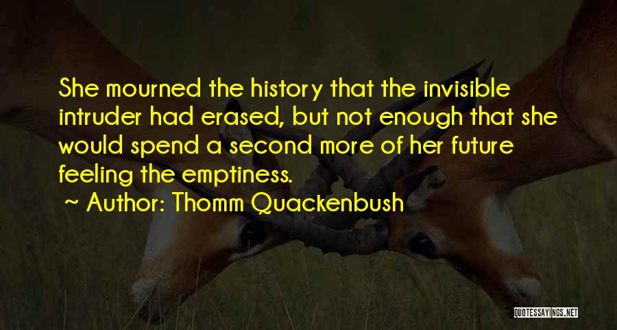 Thomm Quackenbush Quotes: She Mourned The History That The Invisible Intruder Had Erased, But Not Enough That She Would Spend A Second More