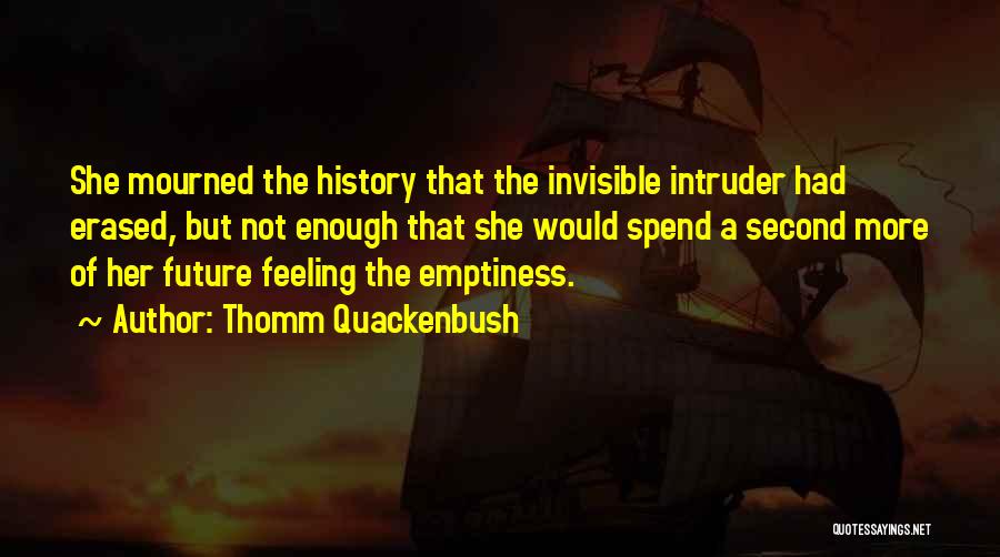 Thomm Quackenbush Quotes: She Mourned The History That The Invisible Intruder Had Erased, But Not Enough That She Would Spend A Second More