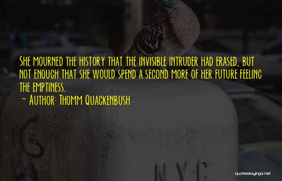 Thomm Quackenbush Quotes: She Mourned The History That The Invisible Intruder Had Erased, But Not Enough That She Would Spend A Second More