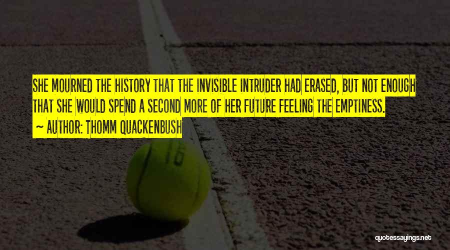 Thomm Quackenbush Quotes: She Mourned The History That The Invisible Intruder Had Erased, But Not Enough That She Would Spend A Second More