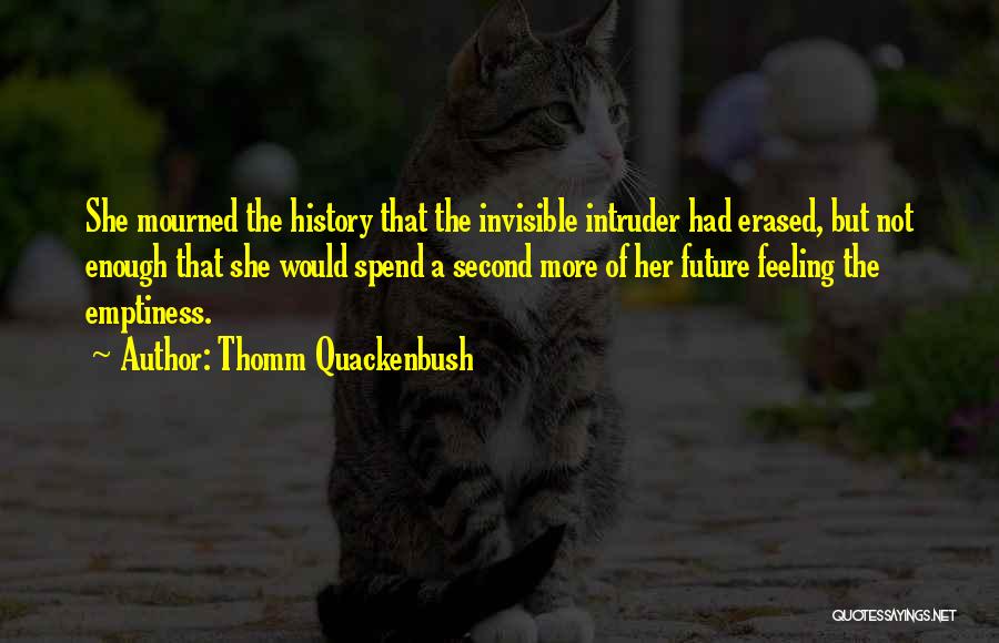 Thomm Quackenbush Quotes: She Mourned The History That The Invisible Intruder Had Erased, But Not Enough That She Would Spend A Second More