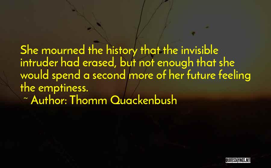 Thomm Quackenbush Quotes: She Mourned The History That The Invisible Intruder Had Erased, But Not Enough That She Would Spend A Second More