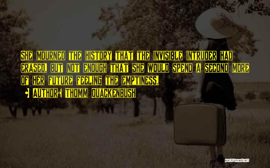 Thomm Quackenbush Quotes: She Mourned The History That The Invisible Intruder Had Erased, But Not Enough That She Would Spend A Second More