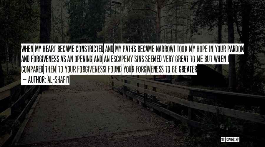 Al-Shafi'i Quotes: When My Heart Became Constricted And My Paths Became Narrowi Took My Hope In Your Pardon And Forgiveness As An