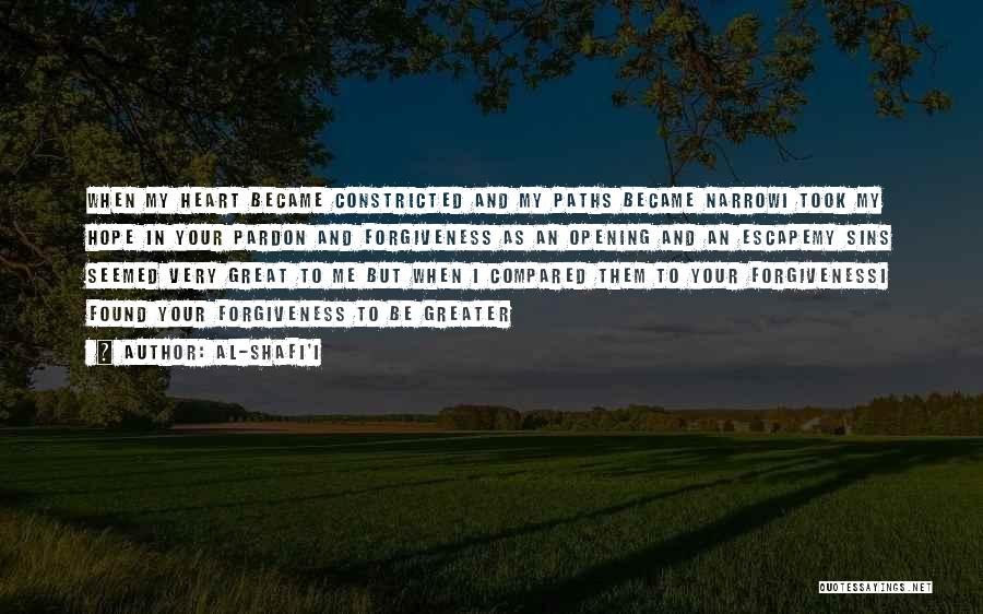 Al-Shafi'i Quotes: When My Heart Became Constricted And My Paths Became Narrowi Took My Hope In Your Pardon And Forgiveness As An