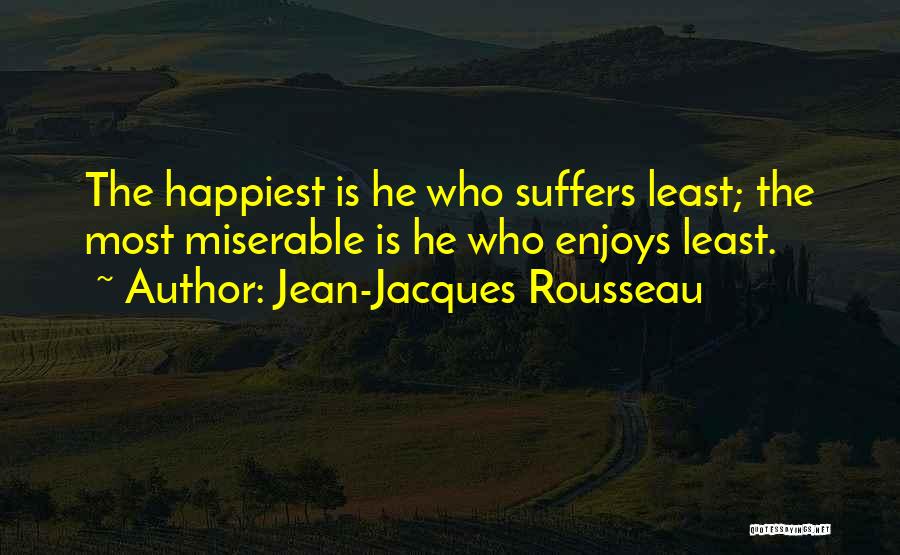 Jean-Jacques Rousseau Quotes: The Happiest Is He Who Suffers Least; The Most Miserable Is He Who Enjoys Least.