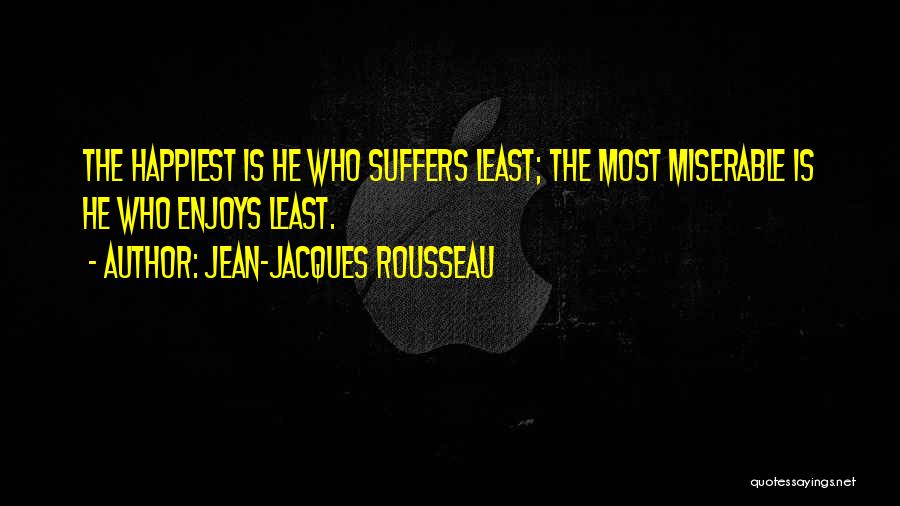 Jean-Jacques Rousseau Quotes: The Happiest Is He Who Suffers Least; The Most Miserable Is He Who Enjoys Least.