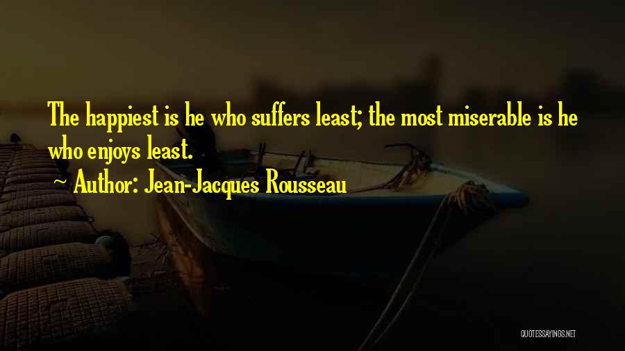 Jean-Jacques Rousseau Quotes: The Happiest Is He Who Suffers Least; The Most Miserable Is He Who Enjoys Least.