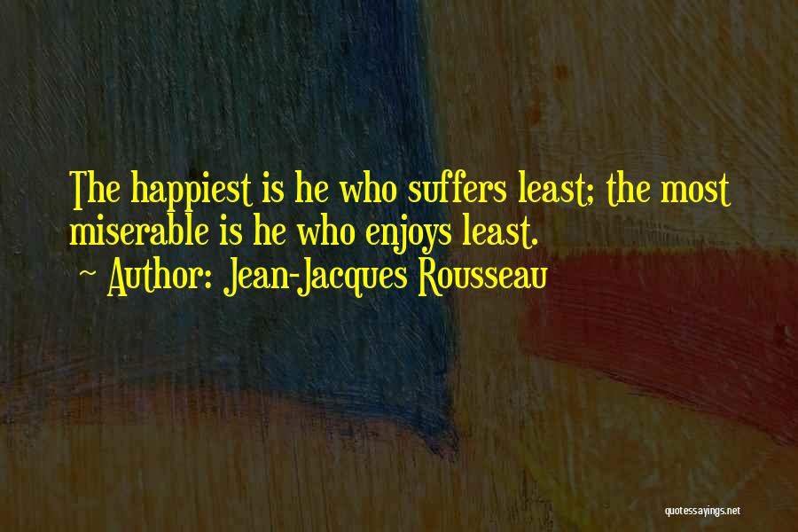 Jean-Jacques Rousseau Quotes: The Happiest Is He Who Suffers Least; The Most Miserable Is He Who Enjoys Least.