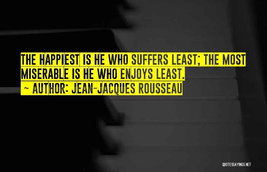 Jean-Jacques Rousseau Quotes: The Happiest Is He Who Suffers Least; The Most Miserable Is He Who Enjoys Least.