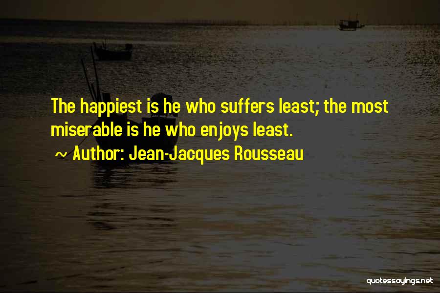 Jean-Jacques Rousseau Quotes: The Happiest Is He Who Suffers Least; The Most Miserable Is He Who Enjoys Least.